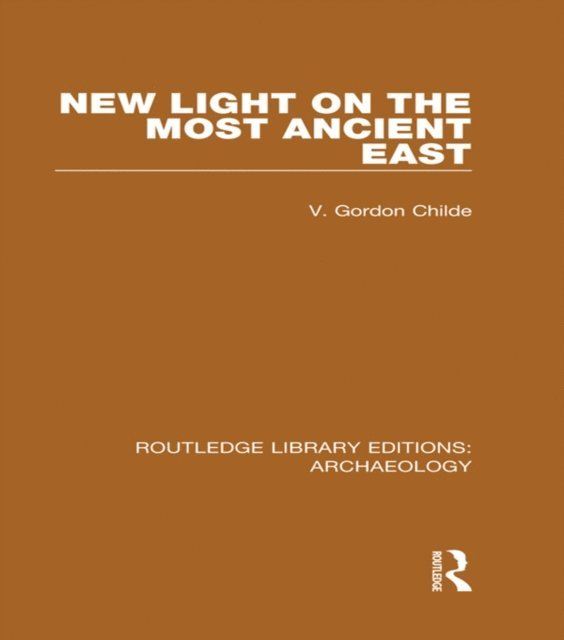 V. Gordon Childe - New Light on the Most Ancient East, E-bok