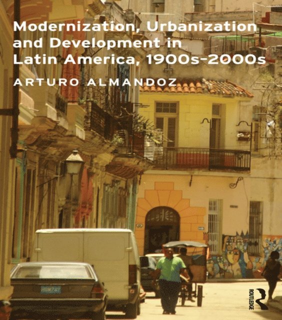 Arturo Almandoz - Modernization, Urbanization and Development in Latin America, 1900s - 2000s, E-bok