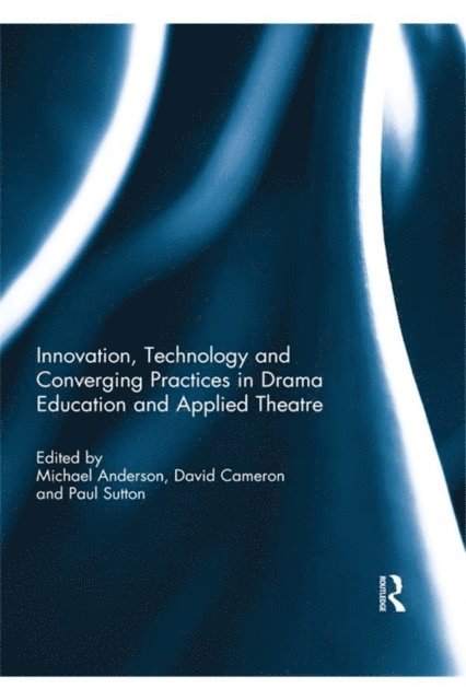 Paul Sutton, David Cameron, Michael Anderson - Innovation, Technology and Converging Practices in Drama Education and Applied Theatre, E-bok