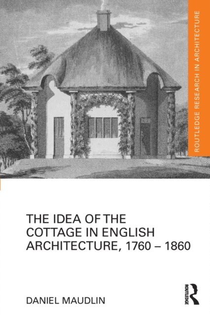 Daniel Maudlin - Idea of the Cottage in English Architecture, 1760 - 1860, E-bok