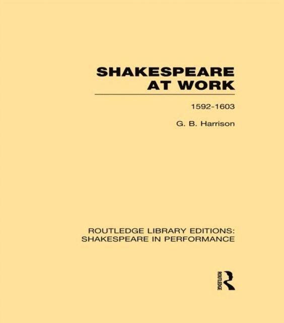 G.B. Harrison - Shakespeare at Work, 1592-1603, E-bok