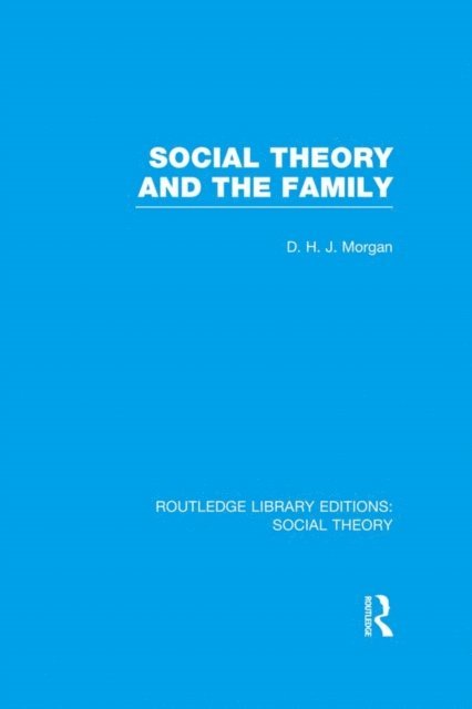 D.H.J. Morgan - Social Theory and the Family (RLE Social Theory), E-bok