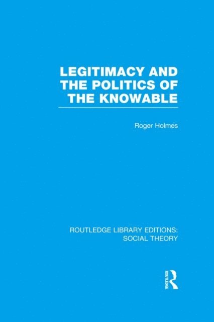 Roger Holmes - Legitimacy and the Politics of the Knowable (RLE Social Theory), E-bok