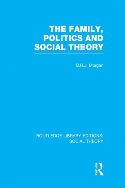 D.H.J. Morgan - Family, Politics, and Social Theory (RLE Social Theory), E-bok