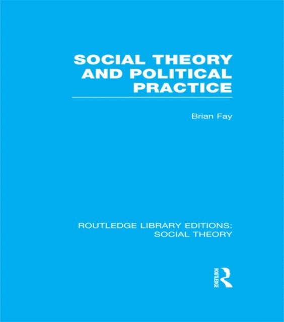 Brian Fay - Social Theory and Political Practice (RLE Social Theory), E-bok