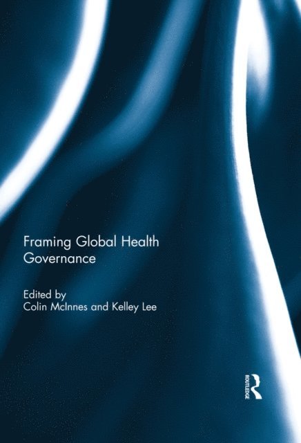 Kelley Lee, Colin McInnes - Framing Global Health Governance, E-bok