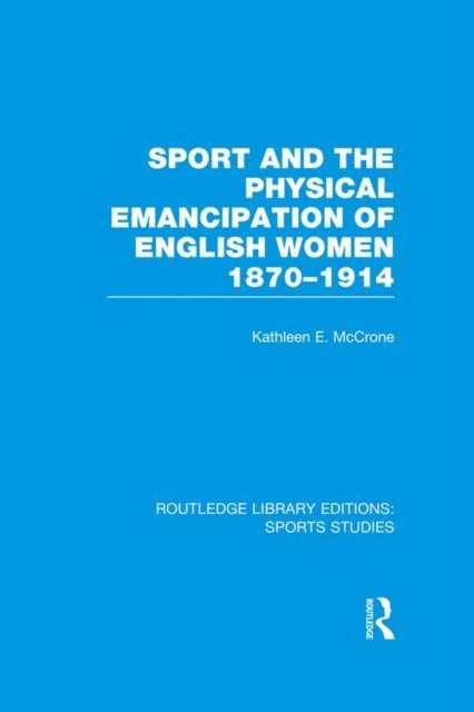 Kathleen McCrone - Sport and the Physical Emancipation of English Women (RLE Sports Studies), E-bok