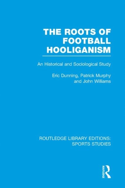 John Williams, Patrick J. Murphy, Eric Dunning - Roots of Football Hooliganism (RLE Sports Studies), E-bok