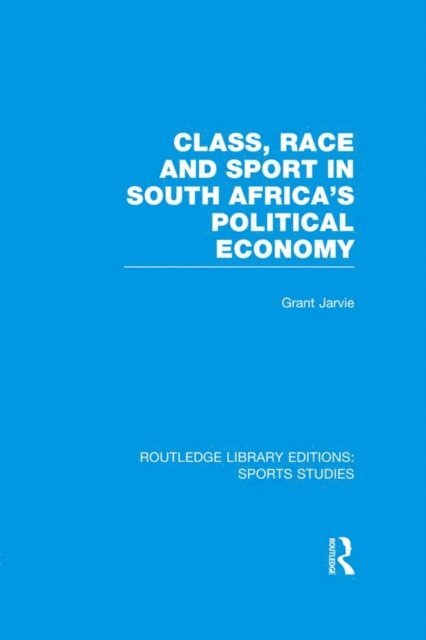 Grant Jarvie - Class, Race and Sport in South Africa's Political Economy (RLE Sports Studies), E-bok
