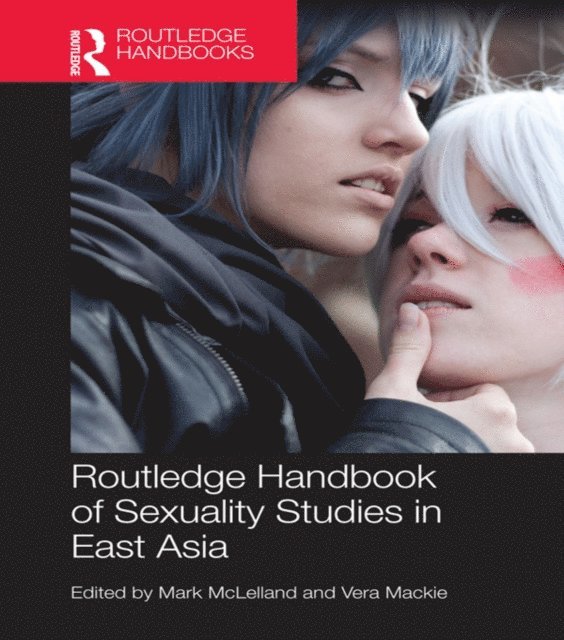 Vera Mackie, Mark McLelland - Routledge Handbook of Sexuality Studies in East Asia, E-bok