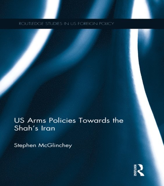 Stephen McGlinchey - US Arms Policies Towards the Shah's Iran, E-bok