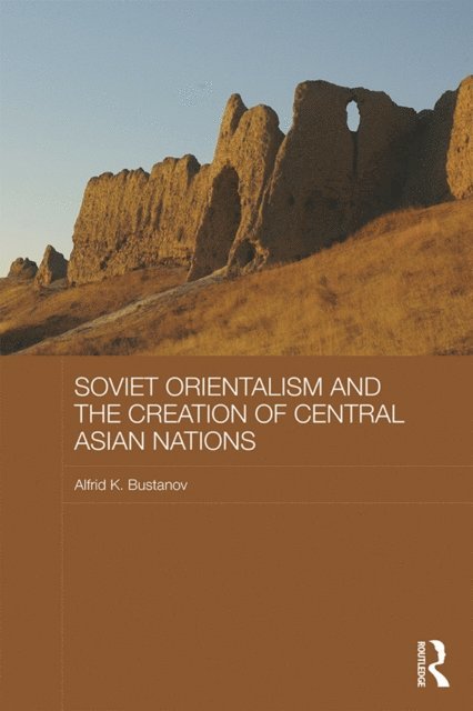 Alfrid K. Bustanov - Soviet Orientalism and the Creation of Central Asian Nations, E-bok
