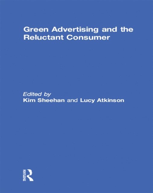 Lucy Atkinson, Kim Sheehan - Green Advertising and the Reluctant Consumer, E-bok