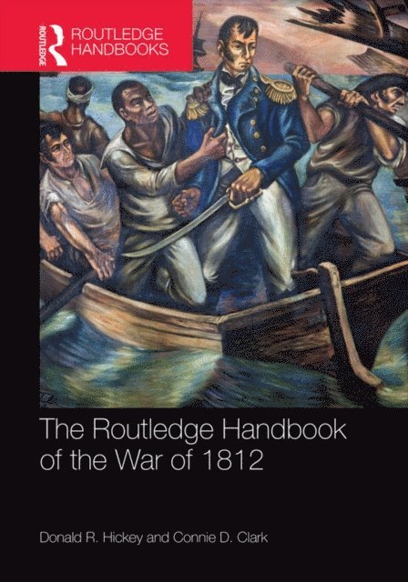 Connie D. Clark, Donald R. Hickey - Routledge Handbook of the War of 1812, E-bok