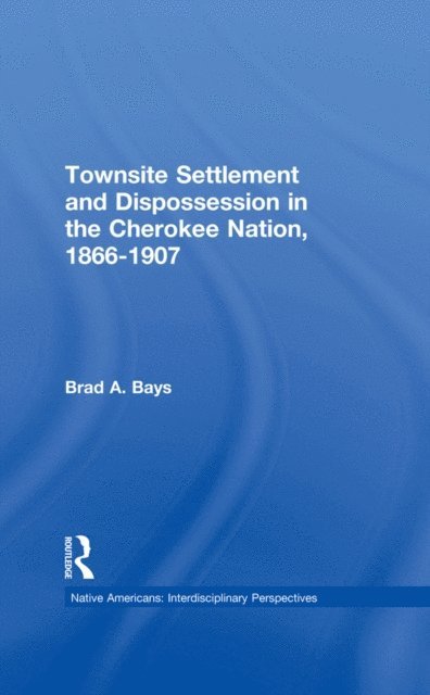 Brad A. Bays - Townsite Settlement and Dispossession in the Cherokee Nation, 1866-1907, E-bok