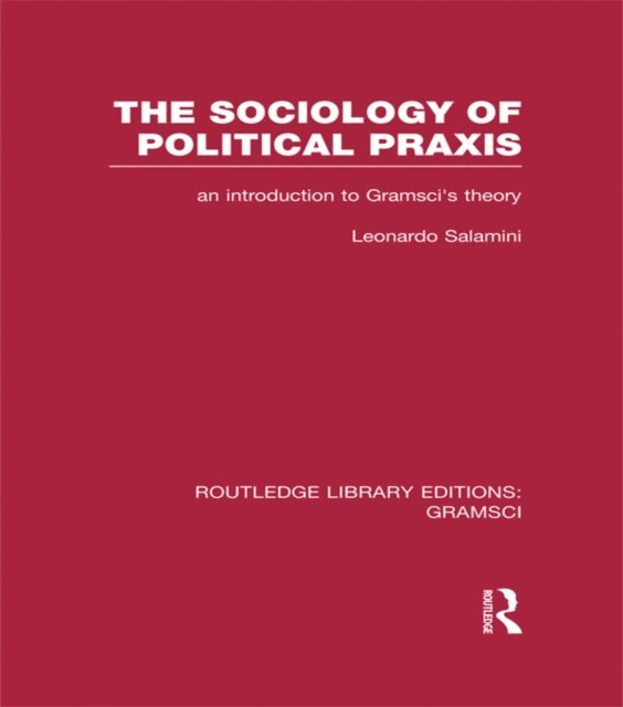 Leonardo Salamini - Sociology of Political Praxis (RLE: Gramsci), E-bok