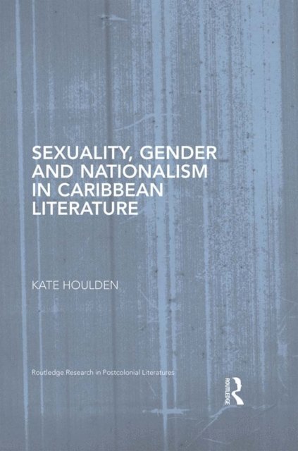 Kate Houlden - Sexuality, Gender and Nationalism in Caribbean Literature, E-bok