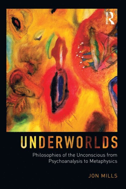 Jon Mills - Underworlds: Philosophies of the Unconscious from Psychoanalysis to Metaphysics, E-bok