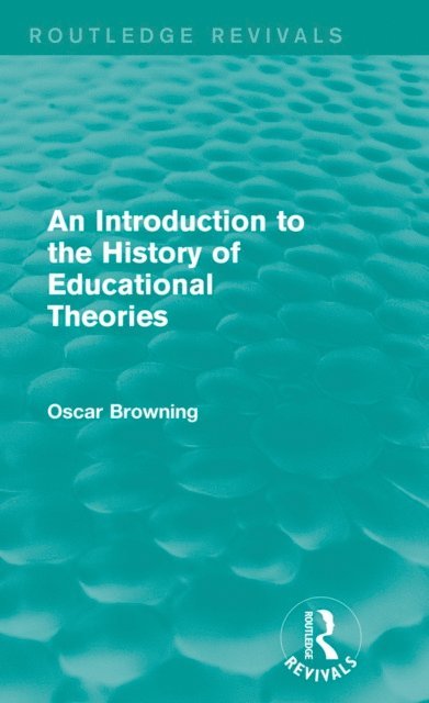 Oscar Browning - Introduction to the History of Educational Theories (Routledge Revivals), E-bok