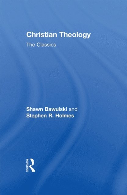 Shawn Bawulski, Stephen R Holmes - Christian Theology: The Classics, E-bok