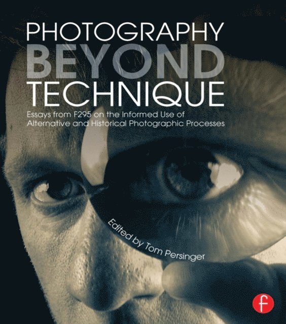 Tom Persinger - Photography Beyond Technique: Essays from F295 on the Informed Use of Alternative and Historical Photographic Processes, E-bok