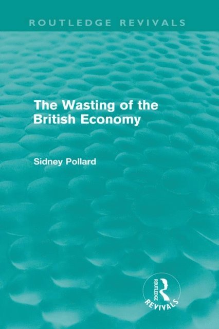 Sidney Pollard - Wasting of the British Economy (Routledge Revivals), E-bok