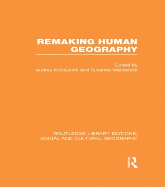 Suzanne Mackenzie, Audrey Kobayashi - Remaking Human Geography (RLE Social & Cultural Geography), E-bok