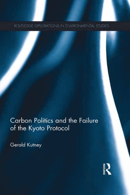 Gerald Kutney - Carbon Politics and the Failure of the Kyoto Protocol, E-bok