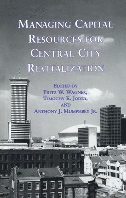 Jr. Anthony J. Mumphrey, Timothy E. Joder, Fritz W. Wagner - Managing Capital Resources for Central City Revitalization, E-bok