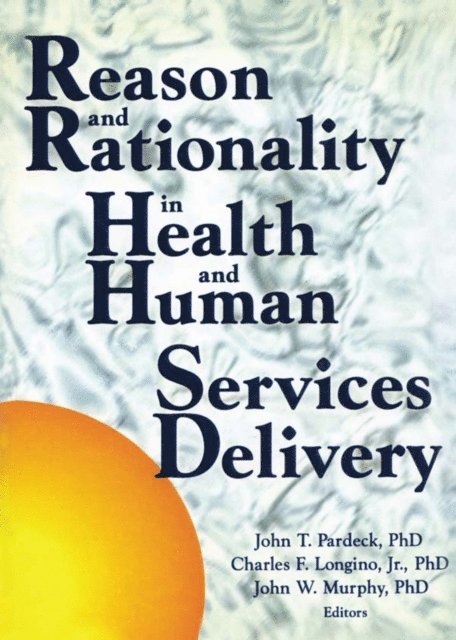 Jr Charles Longino, John W Murphy, Jean A Pardeck - Reason and Rationality in Health and Human Services Delivery, E-bok