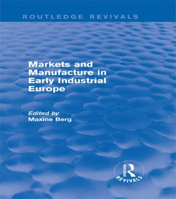 MAXINE Berg - Markets and Manufacture in Early Industrial Europe (Routledge Revivals), E-bok