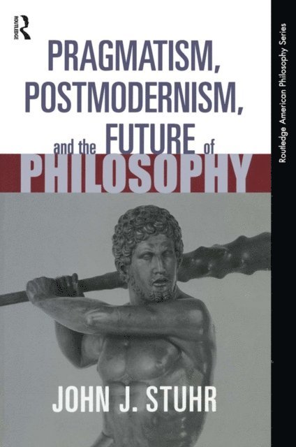 John J. Stuhr - Pragmatism, Postmodernism and the Future of Philosophy, E-bok