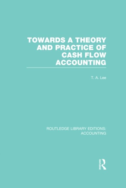 Robert Parker, T. Lee - Towards a Theory and Practice of Cash Flow Accounting (RLE Accounting), E-bok