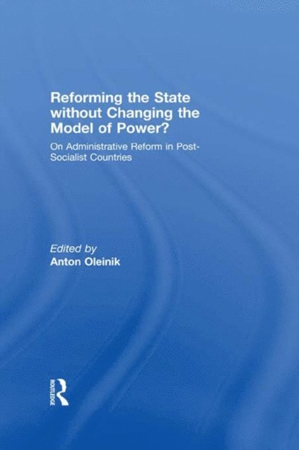 Anton Oleinik - Reforming the State Without Changing the Model of Power?, E-bok