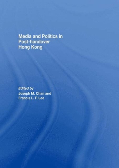 Francis L.F. Lee, Joseph M. Chan - Media and Politics in Post-Handover Hong Kong, E-bok