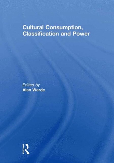 Alan Warde - Cultural Consumption, Classification and Power, E-bok