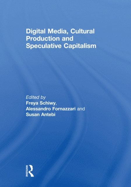 Susan Antebi, Alessandro Fornazzari, Freya Schiwy - Digital Media, Cultural Production and Speculative Capitalism, E-bok
