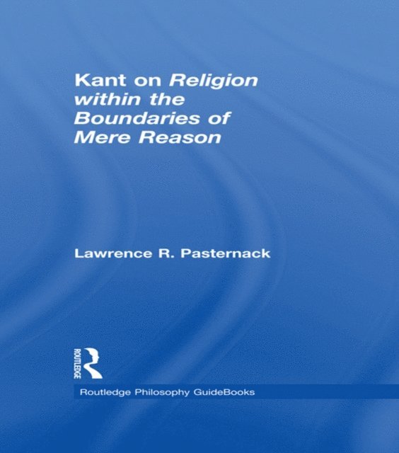 Lawrence Pasternack - Routledge Philosophy Guidebook to Kant on Religion within the Boundaries of Mere Reason, E-bok