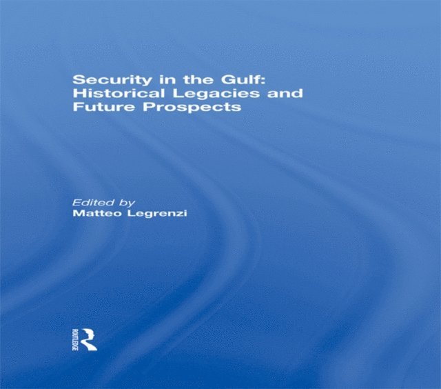 Matteo Legrenzi - Security in the Gulf: Historical Legacies and Future Prospects, E-bok