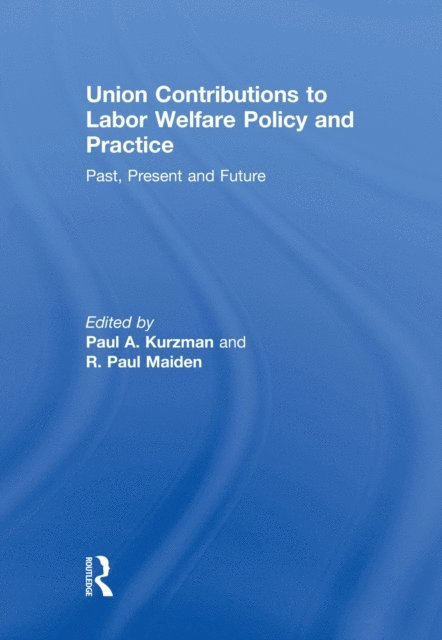 R.Paul Maiden, Paul A. Kurzman - Union Contributions to Labor Welfare Policy and Practice, E-bok