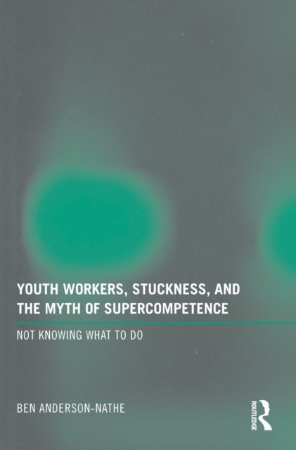 Ben Anderson-Nathe - Youth Workers, Stuckness, and the Myth of Supercompetence, E-bok