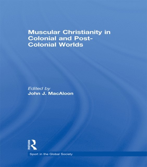 John J. Macaloon - Muscular Christianity and the Colonial and Post-Colonial World, E-bok