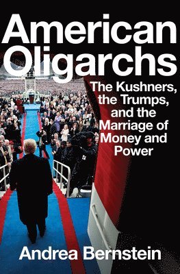 Andrea Bernstein - American Oligarchs - The Kushners, the Trumps, and the Marriage of Money and Power, Inbunden