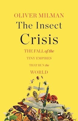 Oliver Milman - The Insect Crisis - The Fall of the Tiny Empires That Run the World, Inbunden