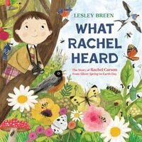 Lesley Breen - What Rachel Heard: The Story of Rachel Carson from Silent Spring to Earth Day, Inbunden