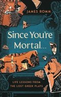 Since You're Mortal . . .: Life Lessons from the Lost Greek Plays