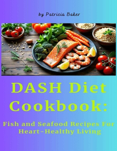 Patricia Baker - DASH Diet Cookbook: Fish and Seafood Recipes For Heart-Healthy Living, E-bok