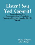 Listen! Say Yes! Commit!: Improvisation for Communication, Creativity, Teamworking and Leadership At Work