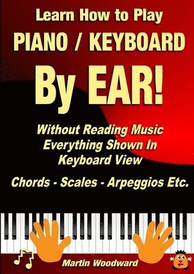 Martin Woodward - Learn How to Play Piano / Keyboard by Ear! Without Reading Music: Everything Shown in Keyboard View Chords - Scales - Arpeggios Etc., Häftad
