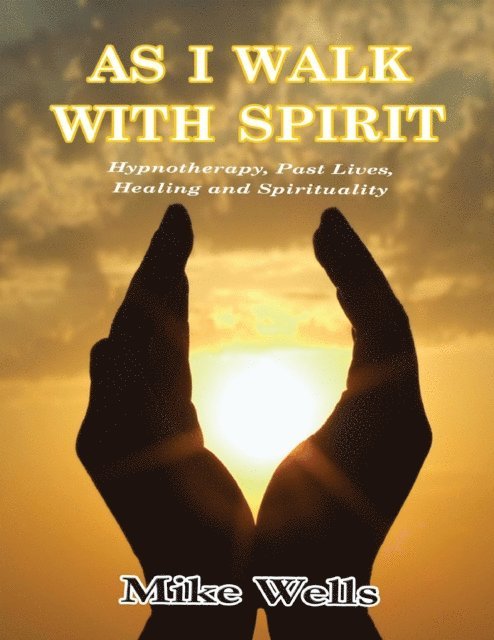 Mike Wells - As I Walk With Spirit: Hypnotherapy, Past Lives, Healing and Spirituality, E-bok
